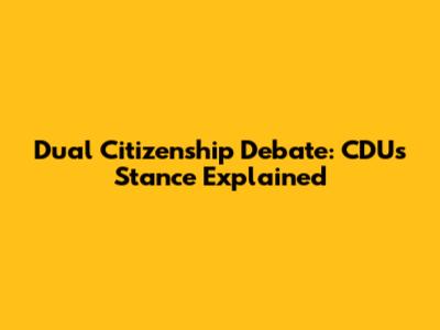 Dual Citizenship Debate: CDU's Stance Explained
