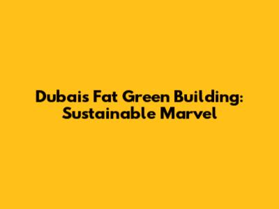 Dubai's Fat Green Building: Sustainable Marvel