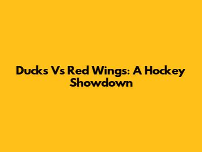 Ducks Vs Red Wings: A Hockey Showdown