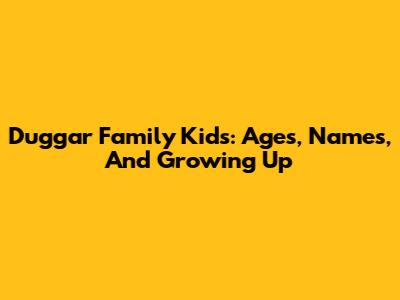 Duggar Family Kids: Ages, Names, And Growing Up