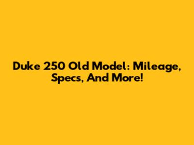 Duke 250 Old Model: Mileage, Specs, And More!