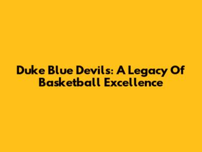 Duke Blue Devils: A Legacy Of Basketball Excellence