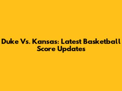 Duke Vs. Kansas: Latest Basketball Score Updates