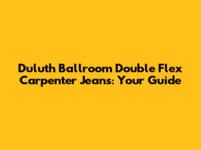 Duluth Ballroom Double Flex Carpenter Jeans: Your Guide