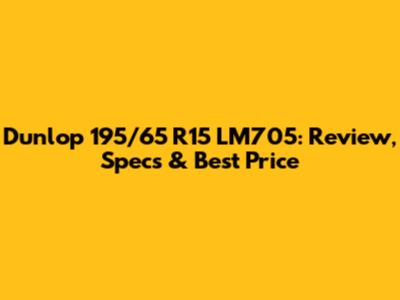 Dunlop 195/65 R15 LM705: Review, Specs & Best Price