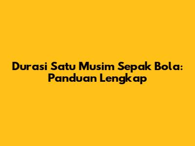 Durasi Satu Musim Sepak Bola: Panduan Lengkap