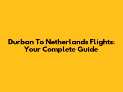 Durban To Netherlands Flights: Your Complete Guide