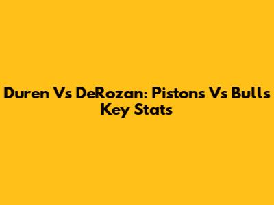 Duren Vs DeRozan: Pistons Vs Bulls Key Stats