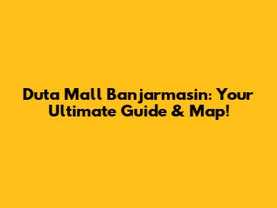 Duta Mall Banjarmasin: Your Ultimate Guide & Map!