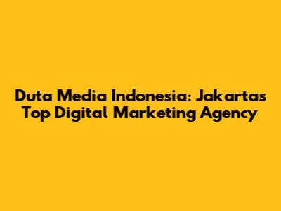 Duta Media Indonesia: Jakarta's Top Digital Marketing Agency
