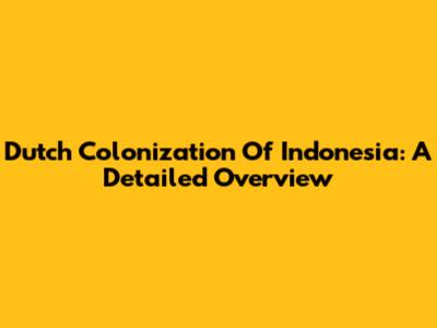 Dutch Colonization Of Indonesia: A Detailed Overview