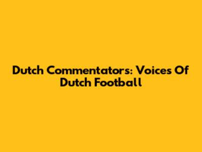 Dutch Commentators: Voices Of Dutch Football