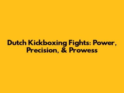 Dutch Kickboxing Fights: Power, Precision, & Prowess