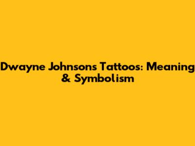 Dwayne Johnson's Tattoos: Meaning & Symbolism