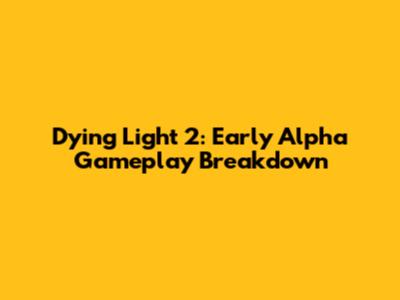 Dying Light 2: Early Alpha Gameplay Breakdown