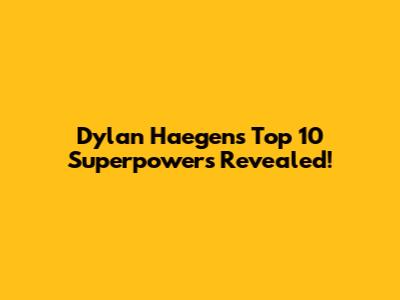 Dylan Haegens' Top 10 Superpowers Revealed!