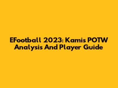 EFootball 2023: Kamis POTW Analysis And Player Guide