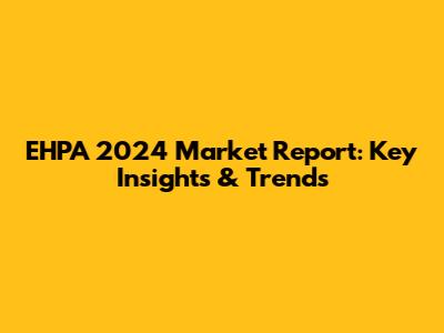 EHPA 2024 Market Report: Key Insights & Trends