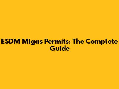ESDM Migas Permits: The Complete Guide