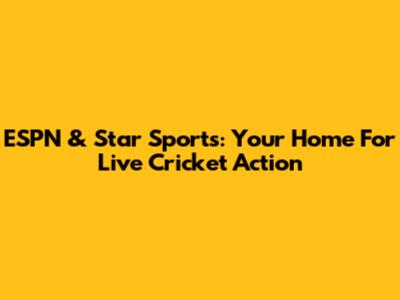 ESPN & Star Sports: Your Home For Live Cricket Action
