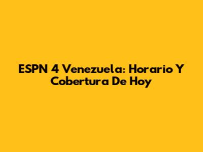 ESPN 4 Venezuela: Horario Y Cobertura De Hoy
