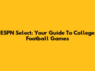 ESPN Select: Your Guide To College Football Games