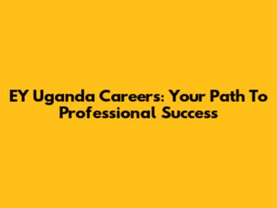 EY Uganda Careers: Your Path To Professional Success
