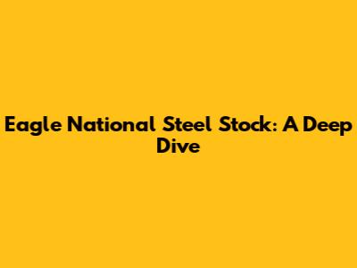 Eagle National Steel Stock: A Deep Dive