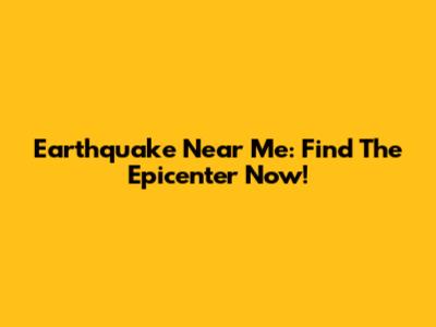 Earthquake Near Me: Find The Epicenter Now!