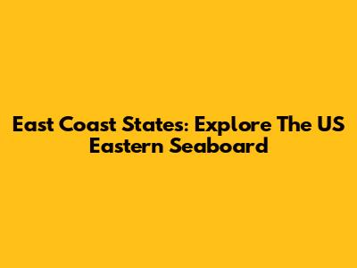 East Coast States: Explore The US Eastern Seaboard