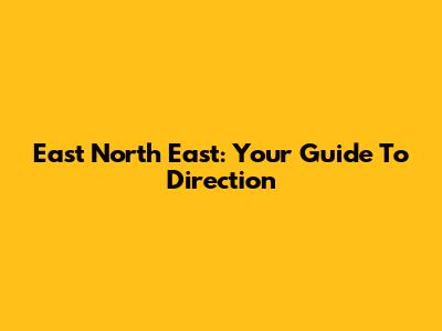 East North East: Your Guide To Direction