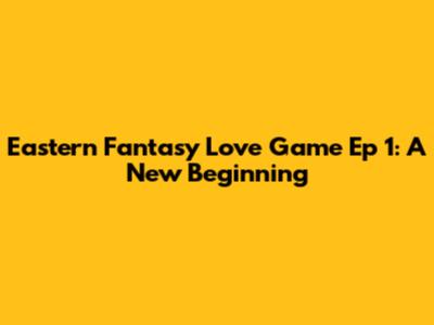 Eastern Fantasy Love Game Ep 1: A New Beginning