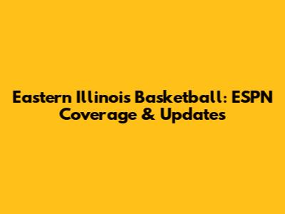 Eastern Illinois Basketball: ESPN Coverage & Updates