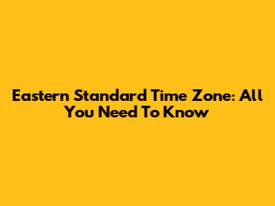 Eastern Standard Time Zone: All You Need To Know