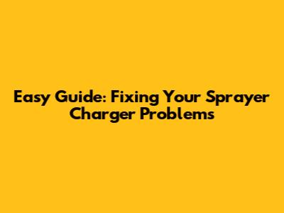 Easy Guide: Fixing Your Sprayer Charger Problems