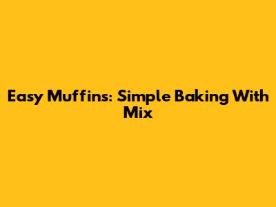 Easy Muffins: Simple Baking With Mix