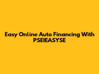 Easy Online Auto Financing With PSEIEASYSE