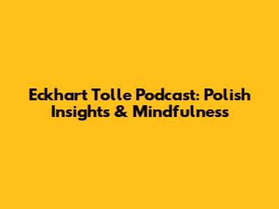 Eckhart Tolle Podcast: Polish Insights & Mindfulness