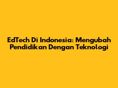 EdTech Di Indonesia: Mengubah Pendidikan Dengan Teknologi