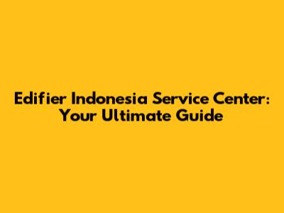 Edifier Indonesia Service Center: Your Ultimate Guide