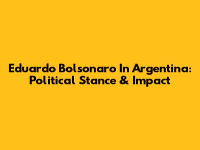 Eduardo Bolsonaro In Argentina: Political Stance & Impact