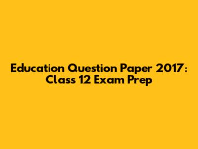 Education Question Paper 2017: Class 12 Exam Prep