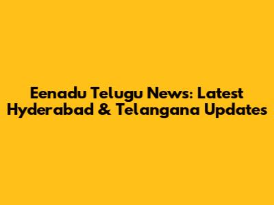 Eenadu Telugu News: Latest Hyderabad & Telangana Updates