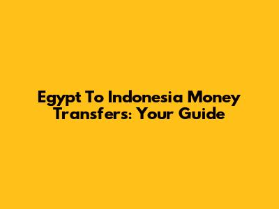 Egypt To Indonesia Money Transfers: Your Guide