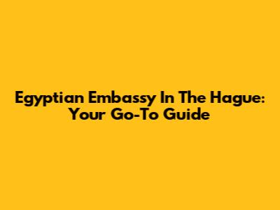 Egyptian Embassy In The Hague: Your Go-To Guide