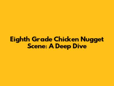 Eighth Grade Chicken Nugget Scene: A Deep Dive