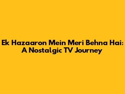 Ek Hazaaron Mein Meri Behna Hai: A Nostalgic TV Journey