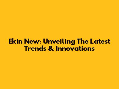Ekin New: Unveiling The Latest Trends & Innovations