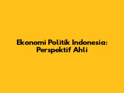 Ekonomi Politik Indonesia: Perspektif Ahli