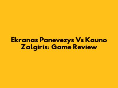 Ekranas Panevezys Vs Kauno Zalgiris: Game Review